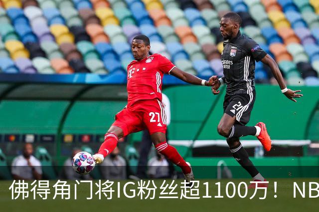 佛得角门将IG粉丝超1100万！NBA千万粉丝球员仅12人 第一已过亿！