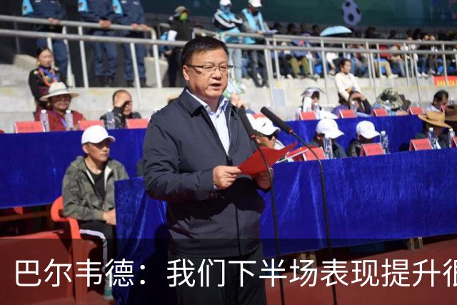 巴尔韦德：我们下半场表现提升很多，展现了球队的风格