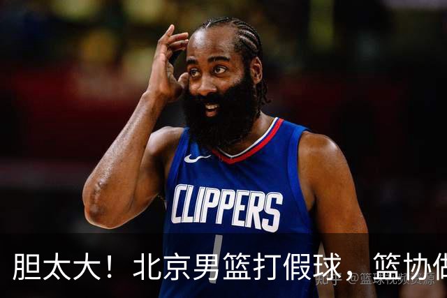 胆太大！北京男篮打假球，篮协做出处罚，这可是中国男篮人才摇篮