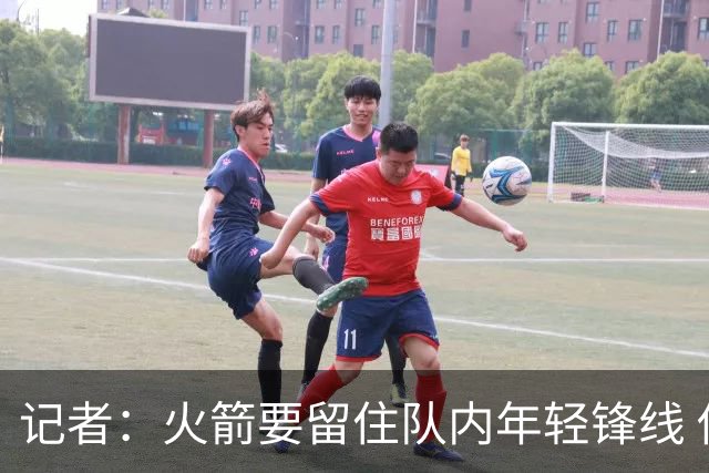 记者：火箭要留住队内年轻锋线 他们的成长幅度会决定下赛季走向