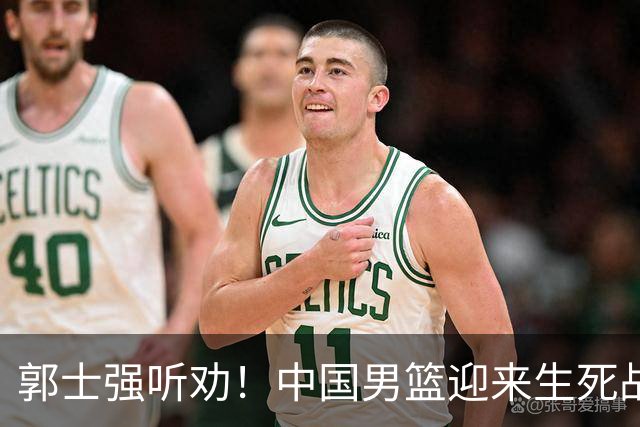 郭士强听劝！中国男篮迎来生死战！郭士强需少用三人重用两人，杨翰森可弃用！
