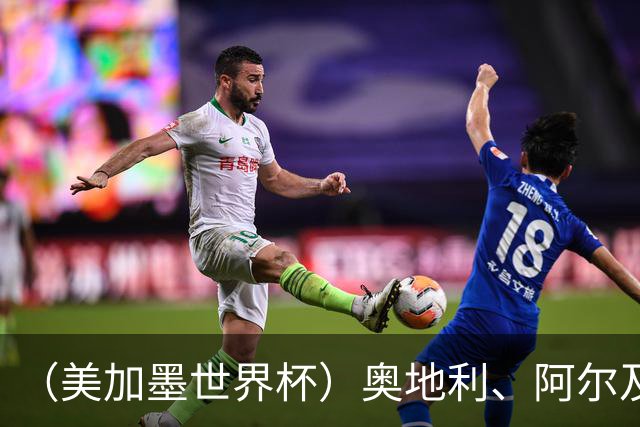 （美加墨世界杯）奥地利、阿尔及利亚携手出线 伊朗无缘淘汰赛