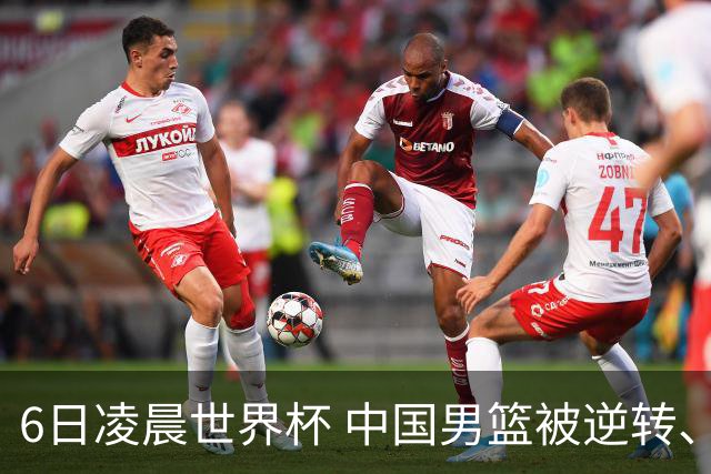 6日凌晨世界杯 中国男篮被逆转、第10名收官 31-45差距大 日本队惨败