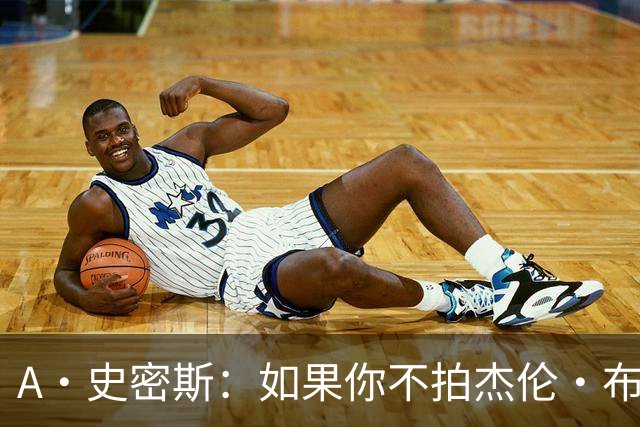A·史密斯：如果你不拍杰伦·布朗马屁 他就觉得你在黑他