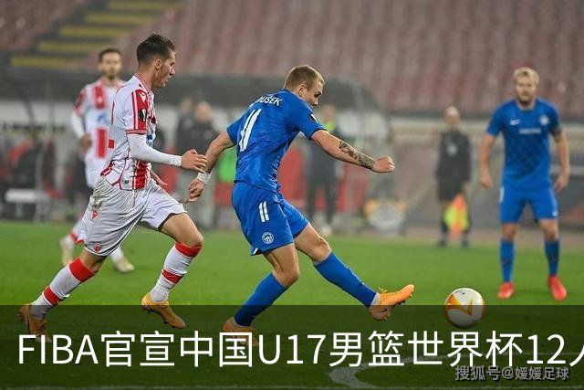 FIBA官宣中国U17男篮世界杯12人名单：四字新星张懿赵杰领衔