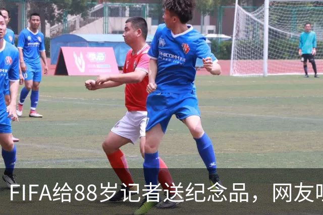 FIFA给88岁记者送纪念品，网友吐槽：当个人吧，8.99美元就能买到